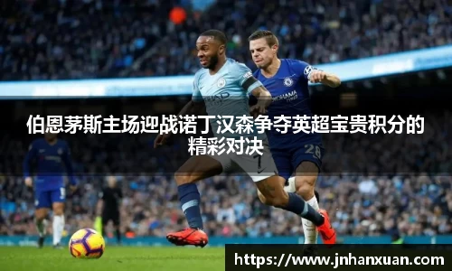 伯恩茅斯主场迎战诺丁汉森争夺英超宝贵积分的精彩对决