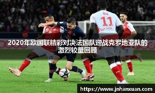 2020年欧国联精彩对决法国队迎战克罗地亚队的激烈较量回顾