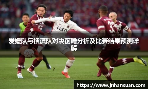 爱媛队与横滨队对决前瞻分析及比赛结果预测详解