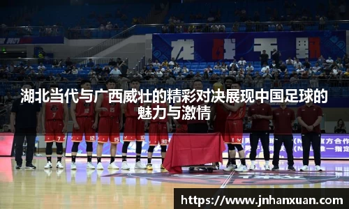 湖北当代与广西威壮的精彩对决展现中国足球的魅力与激情