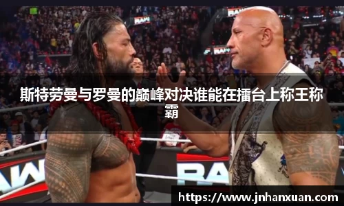 斯特劳曼与罗曼的巅峰对决谁能在擂台上称王称霸