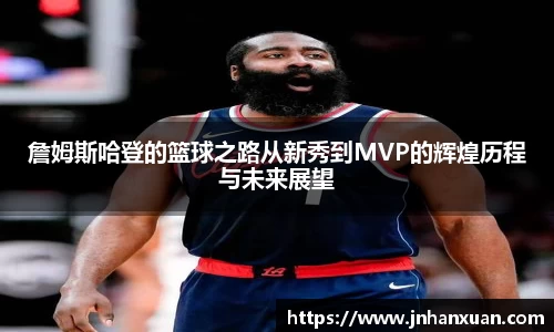 詹姆斯哈登的篮球之路从新秀到MVP的辉煌历程与未来展望