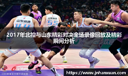 2017年北控与山东精彩对决全场录像回放及精彩瞬间分析