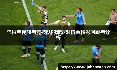 乌拉圭民族与竞技队的激烈对抗赛精彩回顾与分析