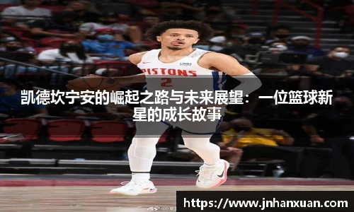 凯德坎宁安的崛起之路与未来展望：一位篮球新星的成长故事