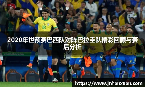 2020年世预赛巴西队对阵巴拉圭队精彩回顾与赛后分析
