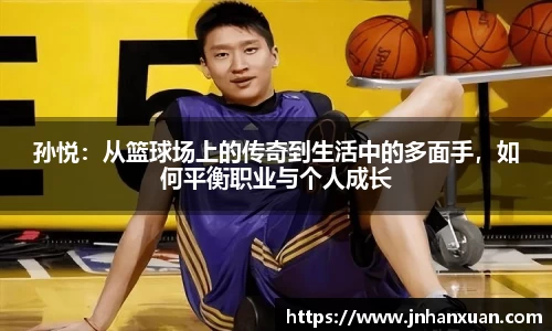 孙悦：从篮球场上的传奇到生活中的多面手，如何平衡职业与个人成长
