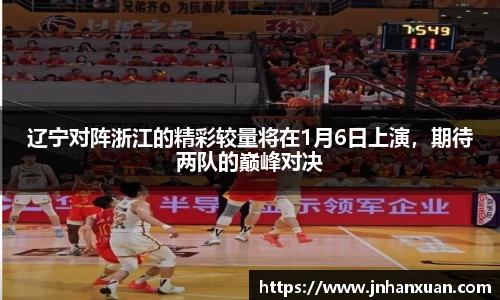 辽宁对阵浙江的精彩较量将在1月6日上演，期待两队的巅峰对决
