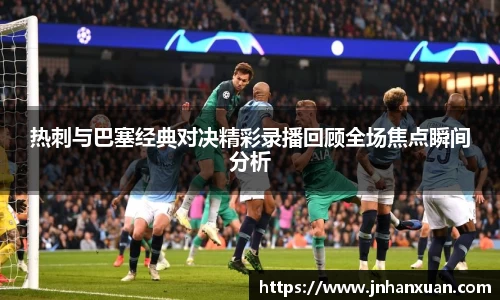 热刺与巴塞经典对决精彩录播回顾全场焦点瞬间分析