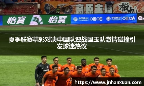 夏季联赛精彩对决中国队迎战国玉队激情碰撞引发球迷热议