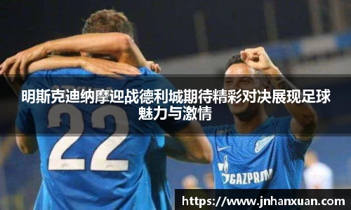 明斯克迪纳摩迎战德利城期待精彩对决展现足球魅力与激情