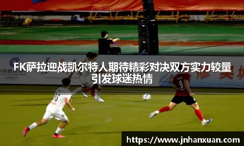 FK萨拉迎战凯尔特人期待精彩对决双方实力较量引发球迷热情