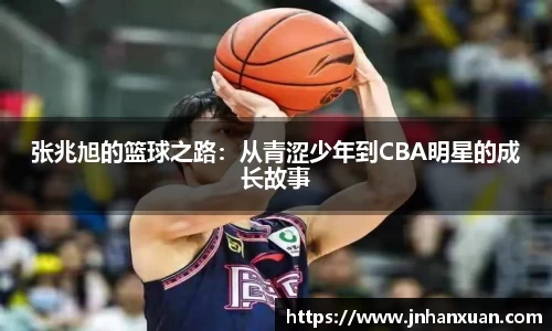 张兆旭的篮球之路：从青涩少年到CBA明星的成长故事