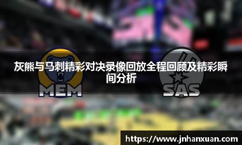 灰熊与马刺精彩对决录像回放全程回顾及精彩瞬间分析