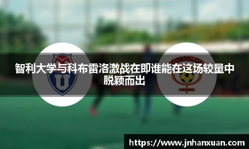 智利大学与科布雷洛激战在即谁能在这场较量中脱颖而出