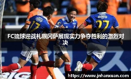 美嘉体育FC琉球迎战札幌冈萨展现实力争夺胜利的激烈对决