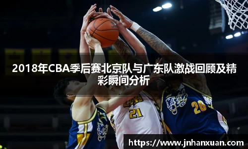 美嘉体育2018年CBA季后赛北京队与广东队激战回顾及精彩瞬间分析